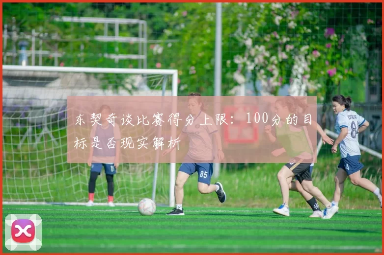 东契奇谈比赛得分上限：100分的目标是否现实解析