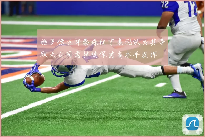 施罗德点评泰森防守表现认为其争取大合同需持续保持高水平发挥