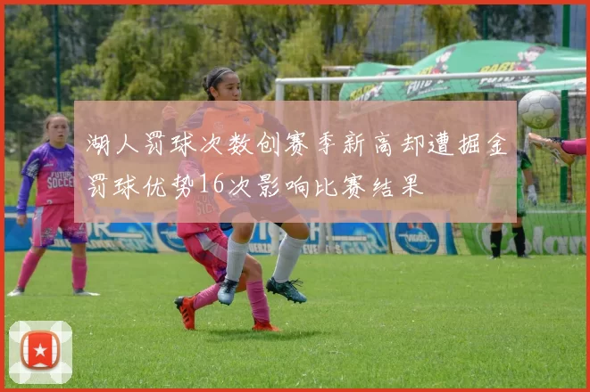 湖人罚球次数创赛季新高却遭掘金罚球优势16次影响比赛结果