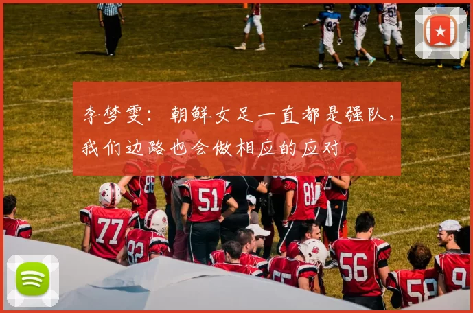 李梦雯：朝鲜女足一直都是强队，我们边路也会做相应的应对