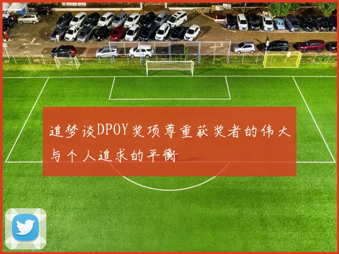 追梦谈DPOY奖项尊重获奖者的伟大与个人追求的平衡