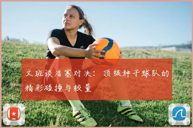 文班谈活塞对决：顶级种子球队的精彩碰撞与较量