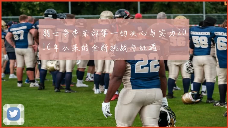 骑士争夺东部第一的决心与实力2016年以来的全新挑战与机遇