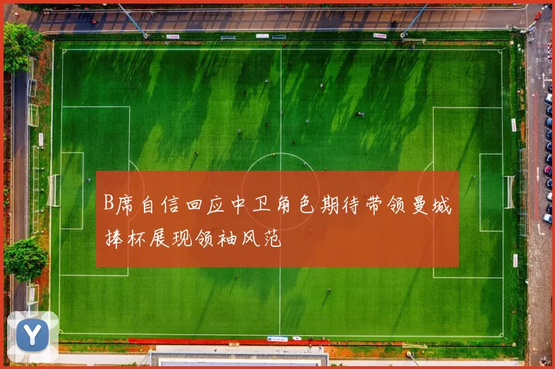 B席自信回应中卫角色期待带领曼城捧杯展现领袖风范