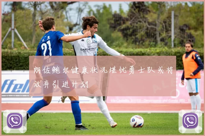 朗佐鲍尔健康状况堪忧勇士队或将放弃引进计划