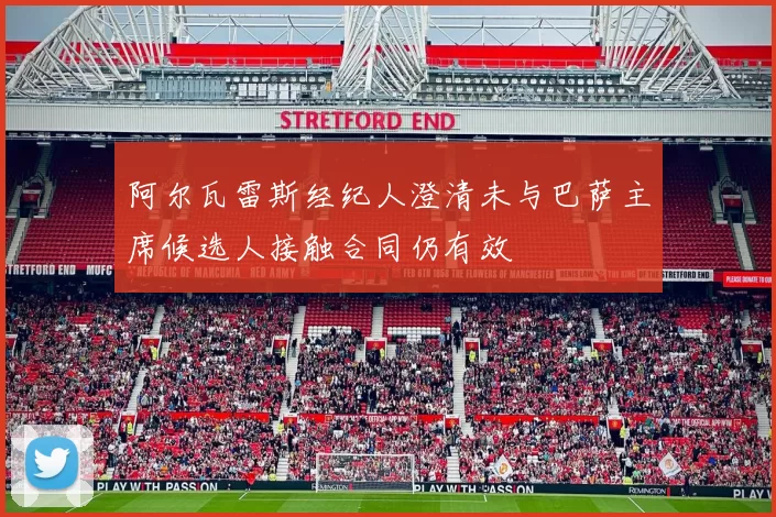 阿尔瓦雷斯经纪人澄清未与巴萨主席候选人接触合同仍有效