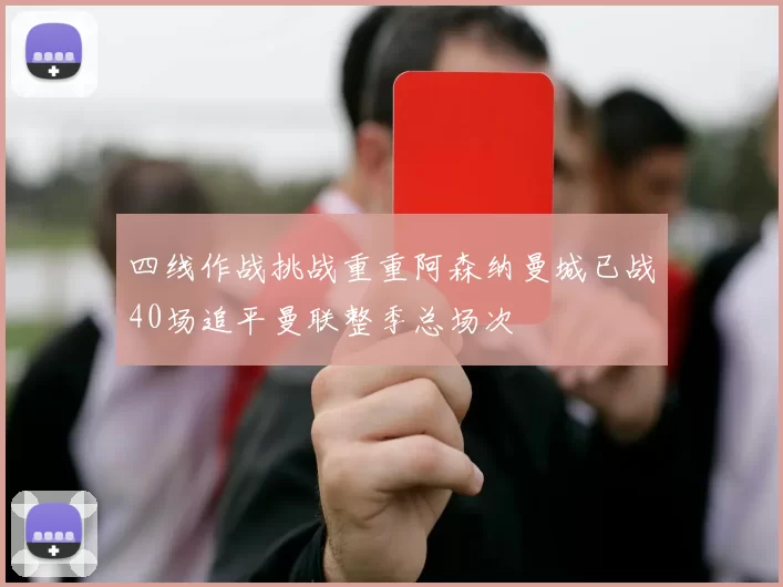 四线作战挑战重重阿森纳曼城已战40场追平曼联整季总场次