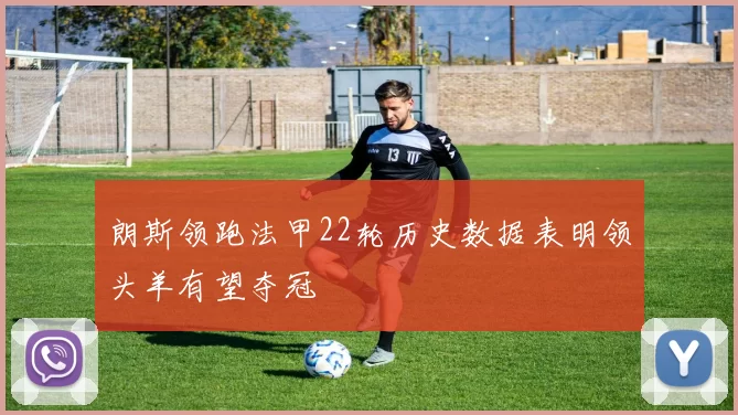 朗斯领跑法甲22轮历史数据表明领头羊有望夺冠