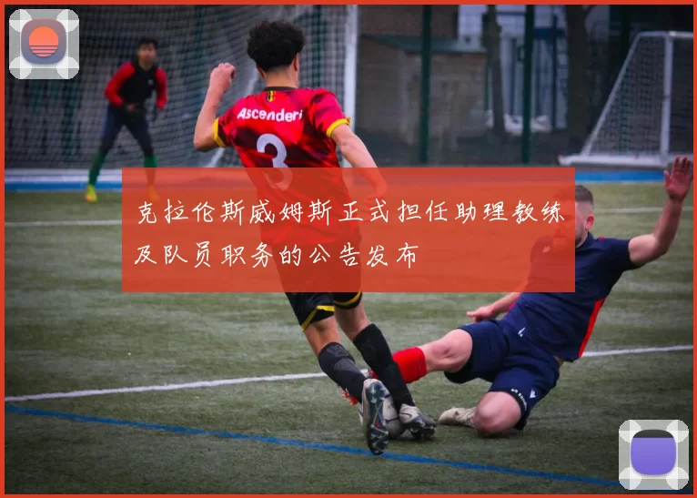 克拉伦斯威姆斯正式担任助理教练及队员职务的公告发布
