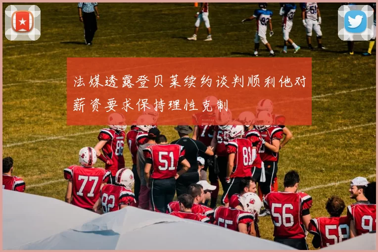 法媒透露登贝莱续约谈判顺利他对薪资要求保持理性克制
