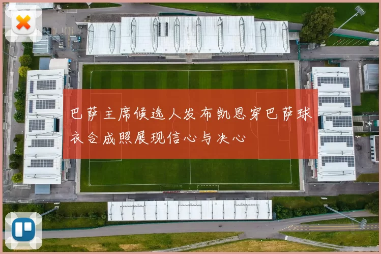 巴萨主席候选人发布凯恩穿巴萨球衣合成照展现信心与决心