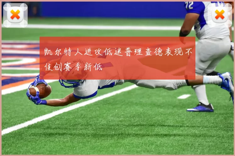 凯尔特人进攻低迷普理查德表现不佳创赛季新低