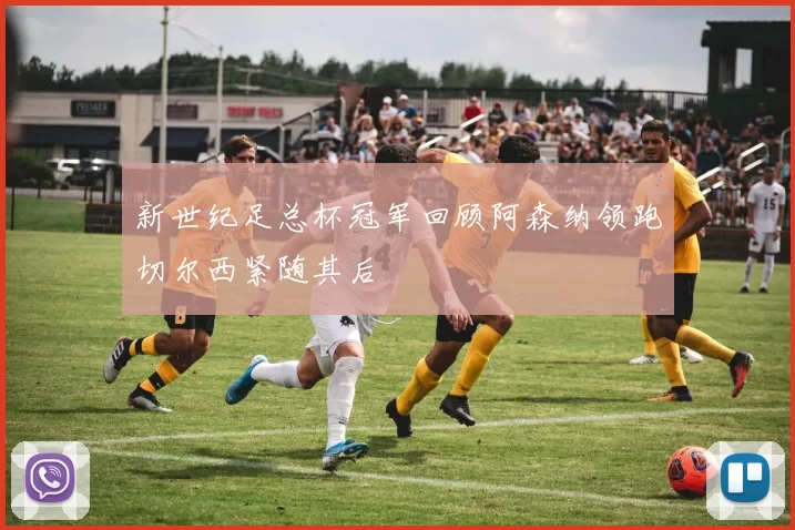新世纪足总杯冠军回顾阿森纳领跑切尔西紧随其后