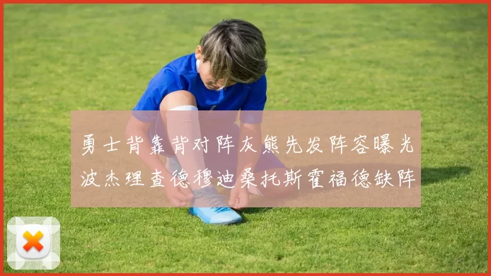 勇士背靠背对阵灰熊先发阵容曝光波杰理查德穆迪桑托斯霍福德缺阵追梦