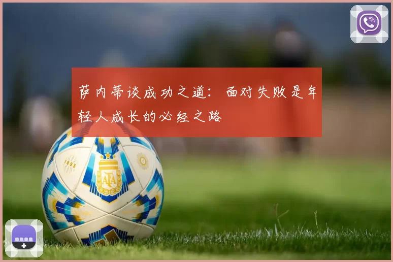 萨内蒂谈成功之道：面对失败是年轻人成长的必经之路